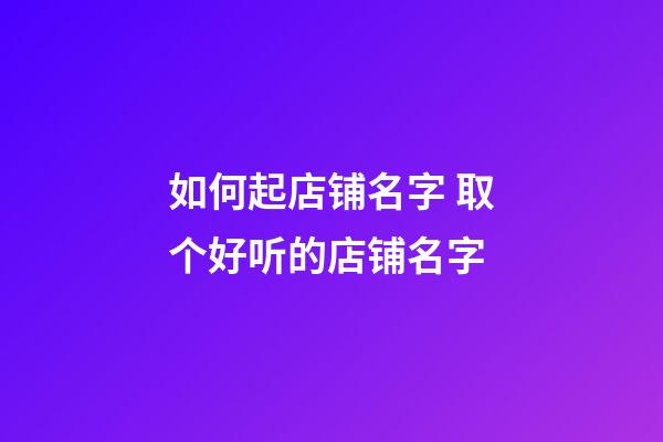 如何起店铺名字 取个好听的店铺名字